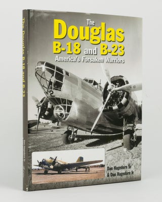 Item #144402 The Douglas B-18 and B-23. America's Forsaken Warriors. Dan Sr HAGEDORN, Dan...