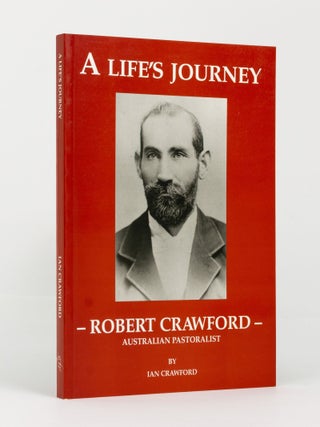 Item #144563 A Life's Journey - Robert Crawford - Australian Pastoralist. Robert CRAWFORD, Ian...