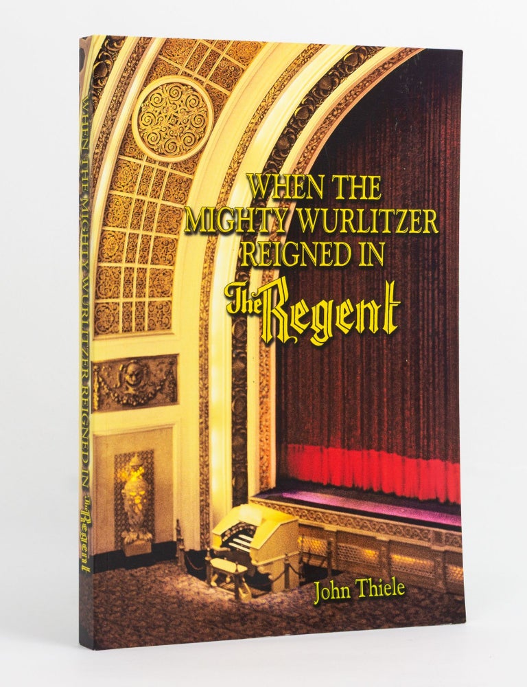 Item #144809 When the Mighty Wurlitzer reigned in The Regent. John THIELE.