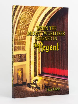 Item #144809 When the Mighty Wurlitzer reigned in The Regent. John THIELE