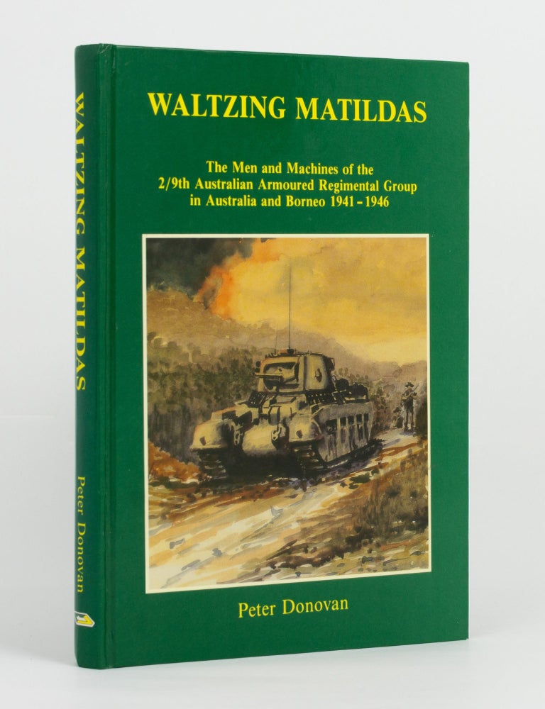 Item #145137 Waltzing Matildas. The Men and Machines of the 2/9th Australian Armoured Regimental Group in Australia and Borneo, 1941-1946. 2/9th Australian Armoured Regimental Group, Peter DONOVAN.