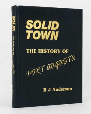 Item #145276 Solid Town. The History of Port Augusta. R. J ANDERSON