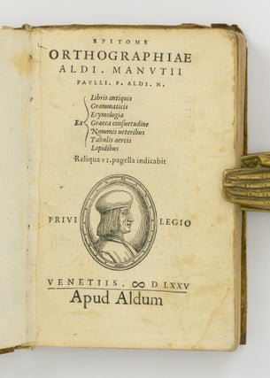 Epitome Orthographiae Aldi. Manutii Paulli. F. Aldi. N. Ex Libris antiquis, Grammaticis, Etymologia, Graeca consuetudine, Nummis ueteribus, Tabulis aereis, Lapidibus. Reliqua vi. pagella indicabit