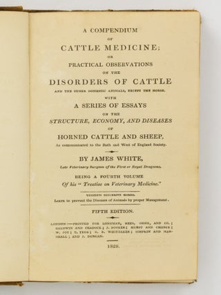 A Compendium of Cattle Medicine; or, Practical Observations on the Disorders of Cattle and the other Domestic Animals, except the Horse. With a Series of Essays on the Structure, Economy, and Diseases of Horned Cattle and Sheep, As communicated to the Bath and West of England Society