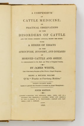 A Compendium of Cattle Medicine; or, Practical Observations on the Disorders of Cattle and the other Domestic Animals, except the Horse. With a Series of Essays on the Structure, Economy, and Diseases of Horned Cattle and Sheep, As communicated to the Bath and West of England Society