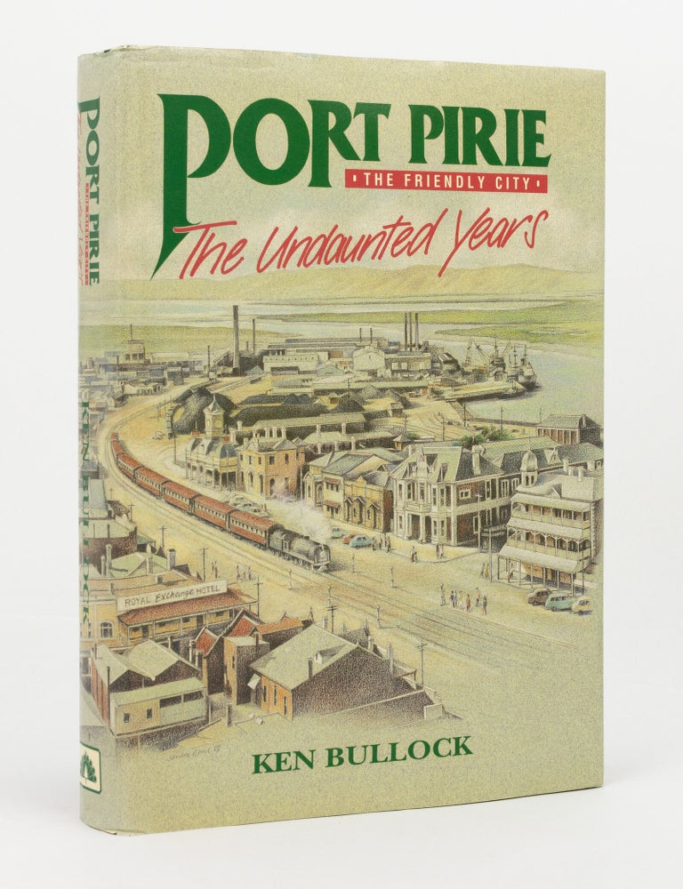 Item #146200 Port Pirie, the Friendly City. The Undaunted Years. Port Pirie, Ken BULLOCK.