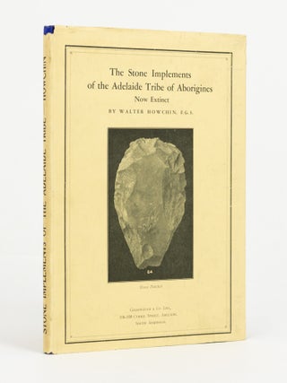 Item #146226 The Stone Implements of the Adelaide Tribe of Aborigines, now extinct. Walter HOWCHIN