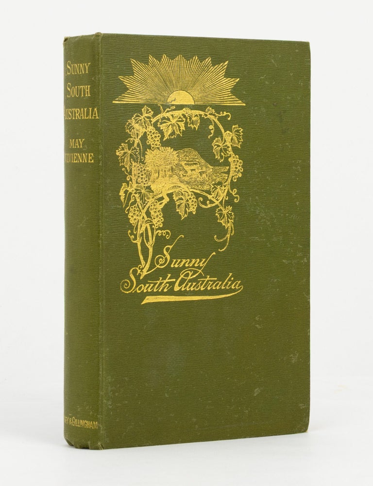 Item #146360 Sunny South Australia .... Its City-Towns, Seaports, Beauty-Spots, Fruit, Vineyards and Flowers: its Wheat, Wool, Wine, Sheep, Dairying, Copper, Iron, Phosphates, and other Progressive Industries from 1837 to 1908 .... 4,000 Miles of Travel. May VIVIENNE.