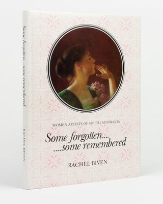 Item #146566 Some Forgotten ... Some Remembered. Women Artists of South Australia. Rachel BIVEN
