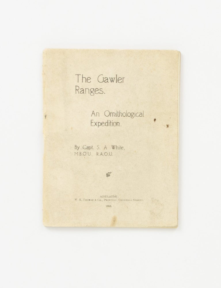 Item #147123 The Gawler Ranges. An Ornithological Expedition. Captain S. A WHITE.