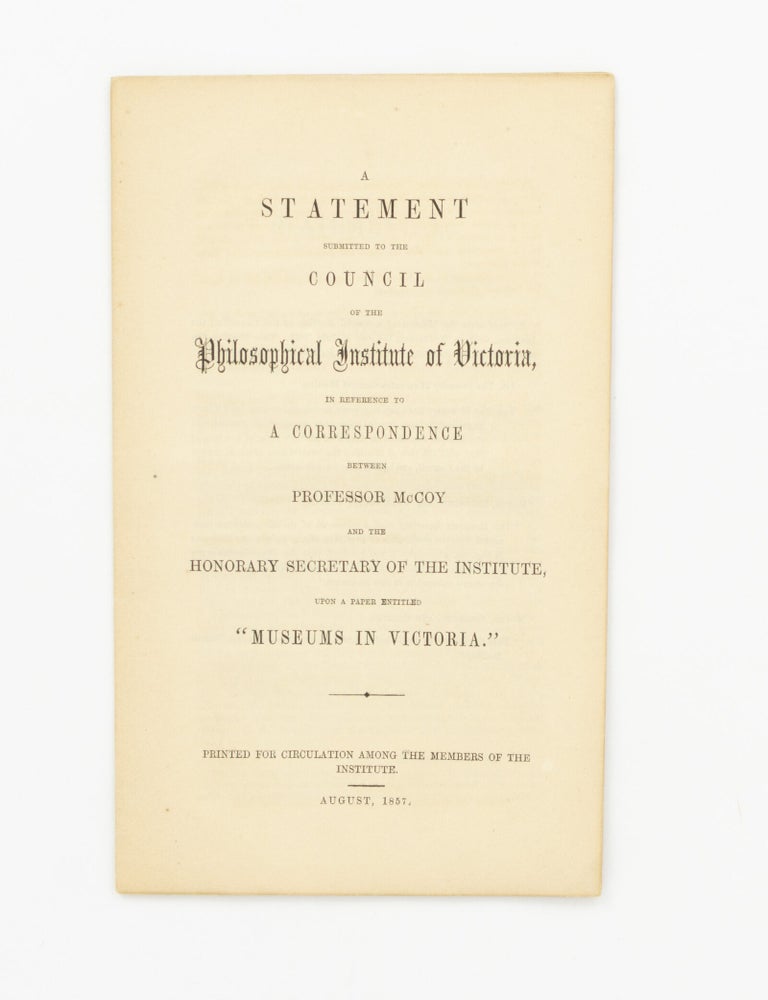 Item #147147 A Statement submitted to the Council of the Philosophical Institute of Victoria, in Reference to a Correspondence between Professor McCoy and the Honorary Secretary of the Institute, upon a Paper entitled 'Museums in Victoria'. John MACADAM.