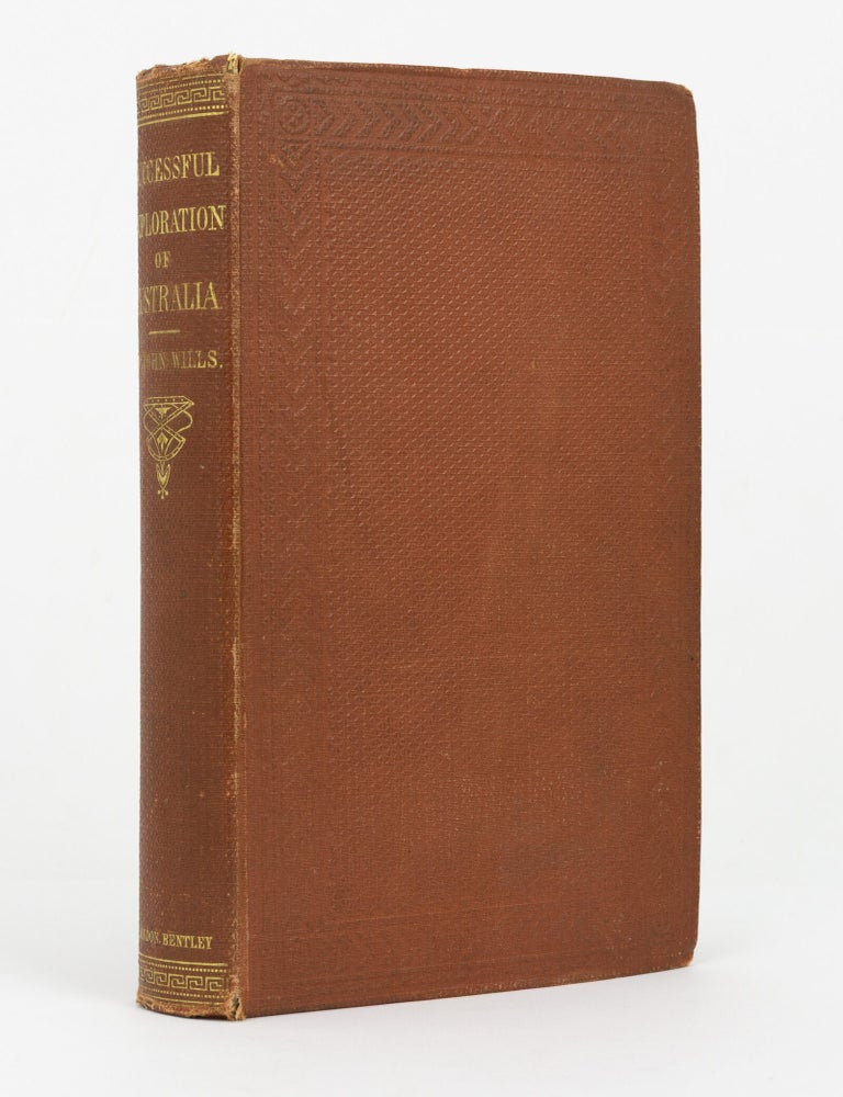 Item #147175 A Successful Exploration through the Interior of Australia, from Melbourne to the Gulf of Carpentaria. From the Journals and Letters of William John Wills. Edited by his Father, William Wills. Burke, Wills.