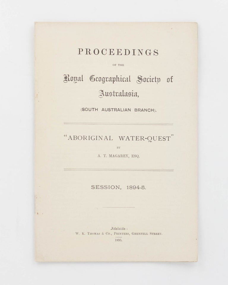 Item #16934 Aboriginal Water-Quest. [Reprinted from] Proceedings of the Royal Geographical Society of Australasia (South Australian Branch), Session 1894-5. A. T. MAGAREY.