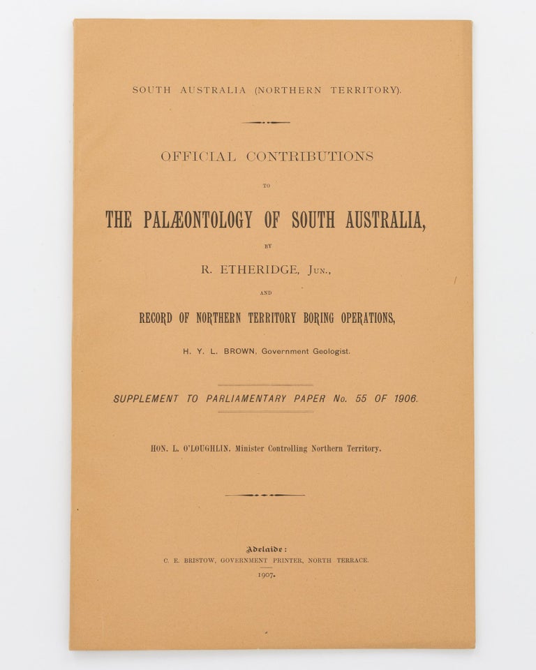 Item #20477 Official Contributions to the Palaeontology of South Australia by R. Etheridge, Jun. and Record of Northern Territory Boring Operations [by] H.Y.L. Brown. H. Y. L. BROWN, R. ETHERIDGE Junior.
