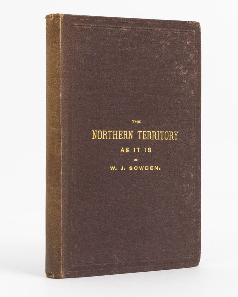 Item #28524 The Northern Territory as it is. A Narrative of the South Australian Parliamentary Party's Trip, and Full Descriptions of the Northern Territory; its Settlements and Industries. With an Appendix, containing Reports on the General Resources of the Territory by Professor Tate. William J. SOWDEN.