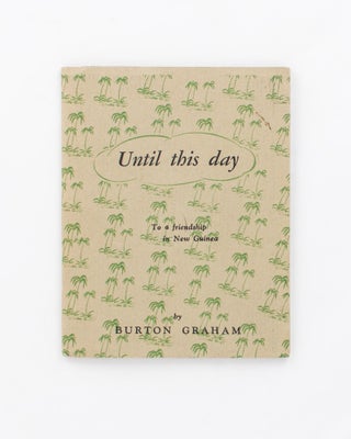 Item #54840 Until This Day. [To a Friendship in New Guinea (cover sub-title)]. Burton GRAHAM