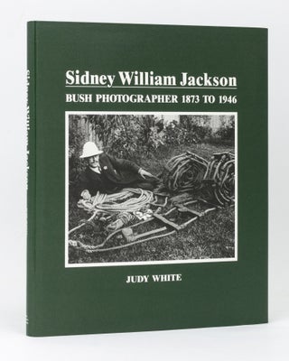 Item #63184 Sidney William Jackson. Bush Photographer, 1873 to 1946. Compiled and edited by Judy...
