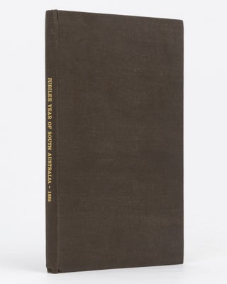 An Account of the Celebration of the Jubilee Year of South Australia (1886), with the Reminiscecnes [sic] of Early Settlers, the Names of the Pioneers who arrived in South Australia in the Year 1836, and Other Interesting Information connected with the Foundation of South Australia