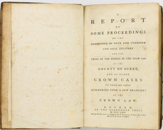A Report of Some Proceedings on the Commission of Oyer and Terminer and Goal Delivery for the Trial of the Rebels in the Year 1746 in the County of Surry, and of other Crown Cases. To which are added Discourses upon a Few Branches of the Crown Law