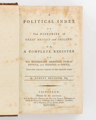 A Political Index to the Histories of Great Britain and Ireland or, a Complete Register of the Hereditary Honours, Public Offices and Persons in Office, from the Earliest Periods to the Present Time [in three parts]