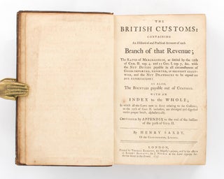 The British Customs, containing an Historical and Practical Account of Each Branch of that Revenue, the Rates of Merchandize ... with the net duties payable in all circumstances of goods imported, exported, or brought coastwise, and the net drawbacks to be paid on due exportation: as also, the bounties payable out of customs ...