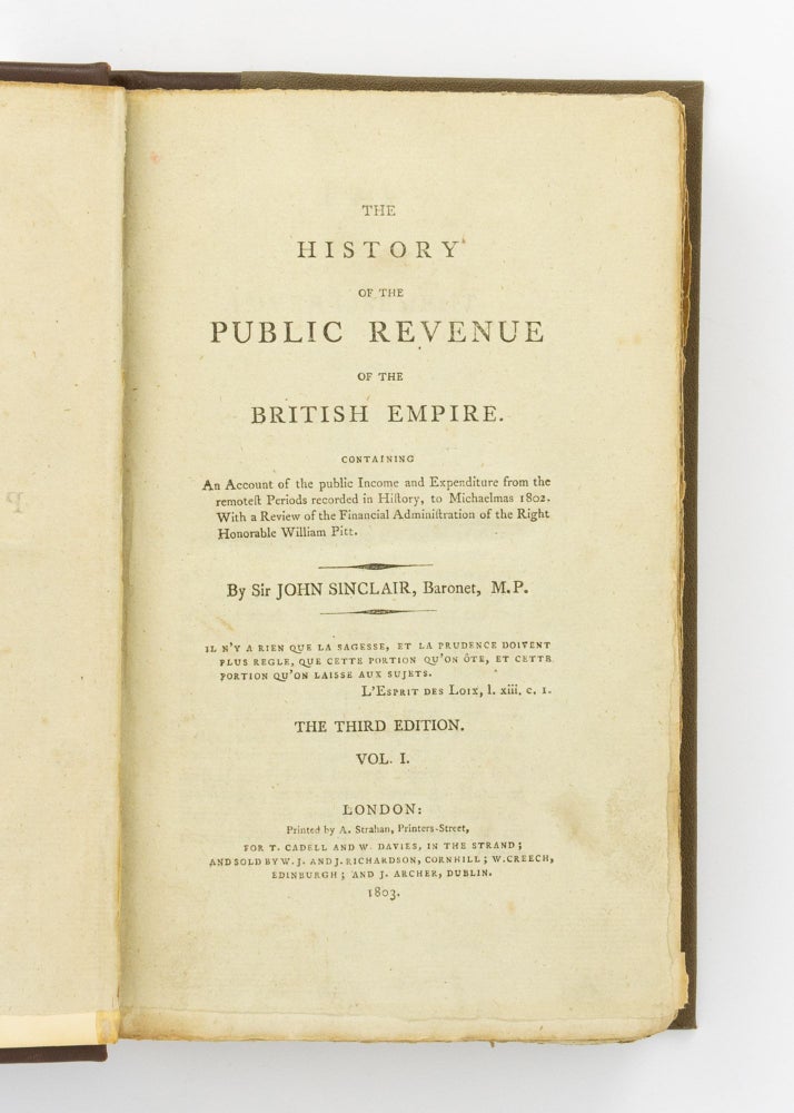 Item #71257 The History of the Public Revenue of the British Empire. Containing an Account of the Public Income and Expenditure from the Remotest Periods recorded in History, to Michaelmas 1802. With a Review of the Financial Administration of the Right Honorable William Pitt. The third edition. Sir John SINCLAIR.