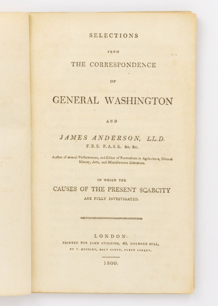 Item #71432 Selections from the Correspondence of General Washington and James Anderson ... in which the Causes of the Present Scarcity are fully investigated. General WASHINGTON, James ANDERSON, George.
