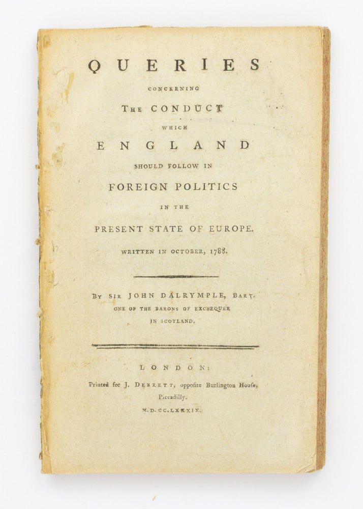 Item #71433 Queries concerning the Conduct which England should follow in Foreign Politics in the Present State of Europe. Written in October, 1788. Sir John DALRYMPLE.