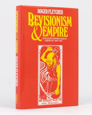 Item #71778 Revisionism and Empire. Socialist Imperialism in Germany, 1897-1914. Roger FLETCHER