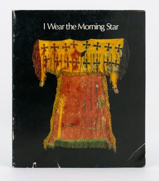 Item #72648 I Wear the Morning Star. An Exhibition of American Indian Ghost Dance Objects. Native...