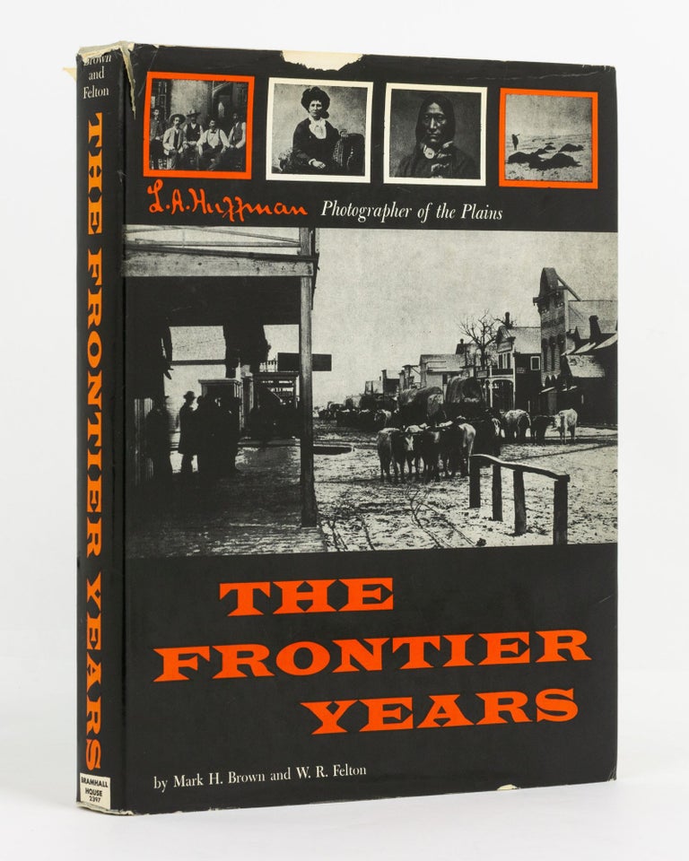 Item #74548 The Frontier Years. L.A. Huffman. Photographer of the Plains. L. A. HUFFMAN, Mark H. BROWN, W R. FELTON.