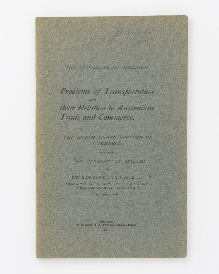 Item #75765 Problems of Transporation and their Relation to Australian Trade and Commerce. The Joseph Fisher Lecture in Commerce delivered at the University of Adelaide ... 28th April 1914. The Hon. David J. GORDON.