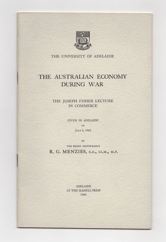Item #75766 The Australian Economy during War. The Joseph Fisher Lecture in Commerce given in Adelaide on July 6, 1942. The Right Honourable R. G. MENZIES.