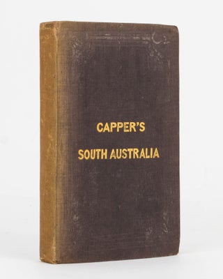Item #80070 Capper's South Australia. Containing the History of the Rise, Progress and Present...