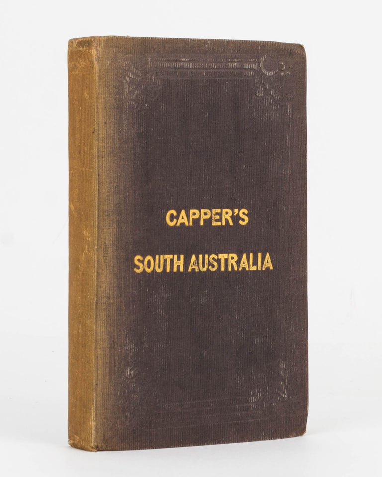Item #80070 Capper's South Australia. Containing the History of the Rise, Progress and Present State of the Colony, Hints to Emigrants, and Useful and Authentic Information. Henry CAPPER.