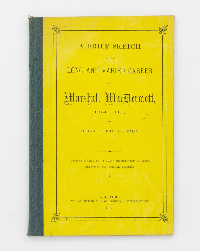 Item #80075 A Brief Sketch of the Long and Varied Career of Marshall MacDermott, Esq., JP, of Adelaide, South Australia. Marshall MacDERMOTT.