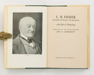C.B. Fisher. Pastoralist, Studmaster and Sportsman. An Epic of Pioneering. Compiled by his Great-Nephew
