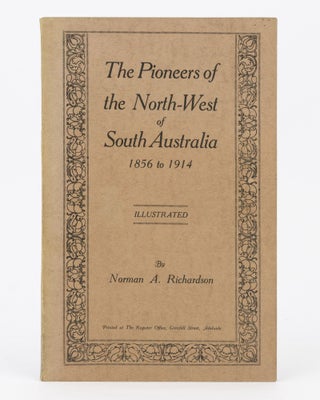 Item #80132 The Pioneers of the North-West of South Australia, 1856 to 1914. Norman A. RICHARDSON