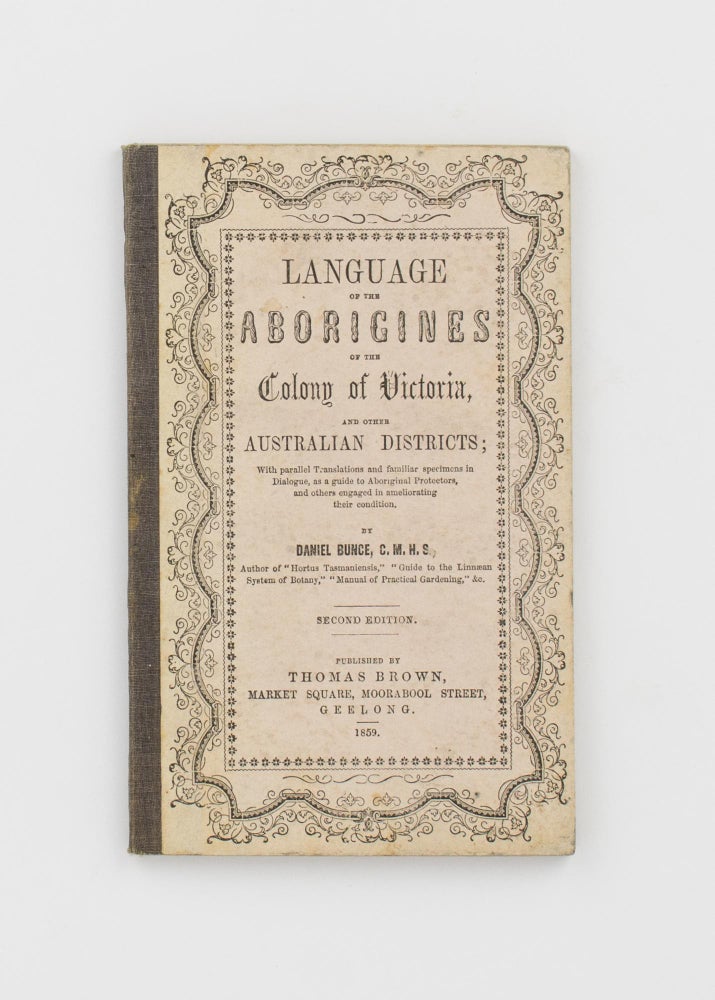 Item #81948 Language of the Aborigines of the Colony of Victoria, and other Australian Districts; with Parallel Translations and Familiar Specimens in Dialogue, as a Guide to Aboriginal Protectors, and Others engaged in ameliorating their Condition ... Second edition. Daniel BUNCE.