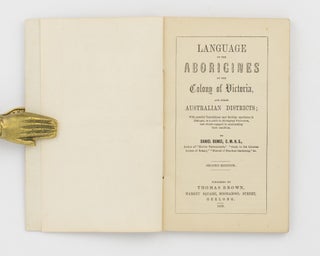 Language of the Aborigines of the Colony of Victoria, and other Australian Districts; with Parallel Translations and Familiar Specimens in Dialogue, as a Guide to Aboriginal Protectors, and Others engaged in ameliorating their Condition ... Second edition