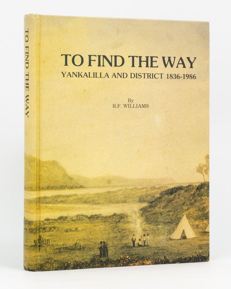 Item #82170 To Find the Way. History of the Western Fleurieu Peninsula. [Yankalilla and District, 1836-1986]. R. F. WILLIAMS.