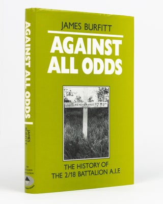 Item #84401 Against All Odds. A History of the 2/18th Infantry Battalion AIF. James BURFITT