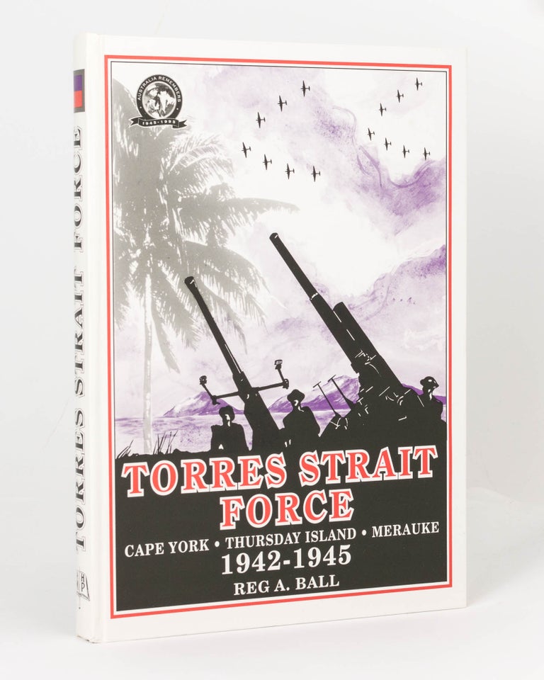 Item #85052 Torres Strait Force 1942 to 1945. The Defence of Cape York-Torres Strait and Merauke in Dutch New Guinea. Reg A. BALL.