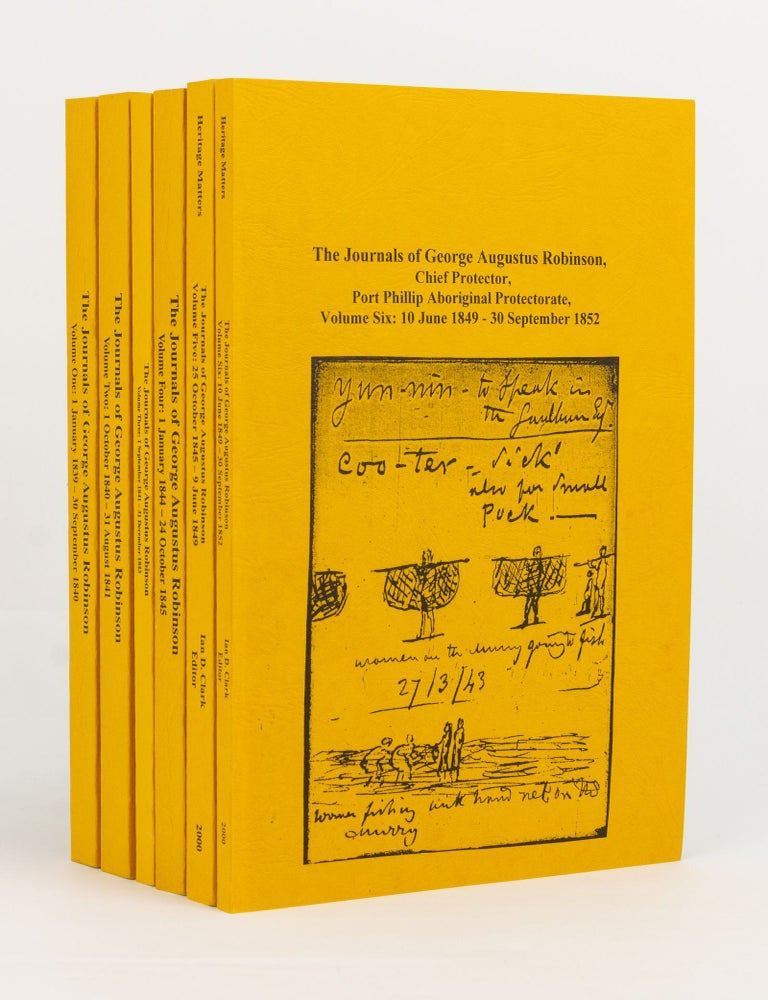 Item #85086 The Journals of George Augustus Robinson, Chief Protector, Port Phillip Aboriginal Protectorate. Volume One: 1 January 1839 - 30 September 1840. Volume Two: 1 October 1840 - 31 August 1841. Volume Three: 1 September 1841 - 31 December 1843. Volume Four: 1 January 1844 - 24 October 1845. Volume Five: 25 October 1845 - 9 June 1849. Volume Six: 10 June 1849 - 30 September 1852. George Augustus ROBINSON, Ian D. CLARK.