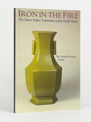 Item #90517 Iron in the Fire. The Chinese Potters' Exploration of Iron Oxide Glazes: an...