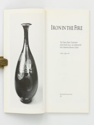 Iron in the Fire. The Chinese Potters' Exploration of Iron Oxide Glazes: an Exhibition held at the Ashmolean Museum, Oxford, 10 May - 19 June 1988