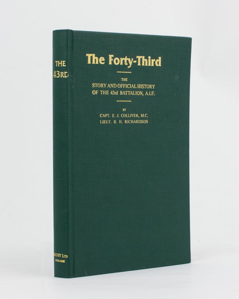 Item #94153 The Forty-Third. The Story and Official History of the 43rd Battalion AIF. 43rd Battalion, Captain E. J. COLLIVER, Lieutenant B. H. RICHARDSON.