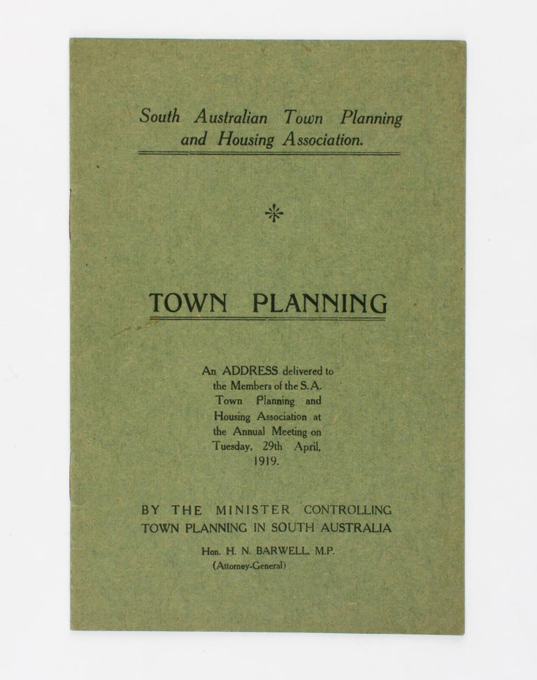 Item #96398 South Australian Town Planning and Housing Association. Town Planning. An Address delivered to Members of the SA Town Planning and Housing Association at the Annual Meeting ... 29th April 1919. Town Planning, H. N. BARWELL.