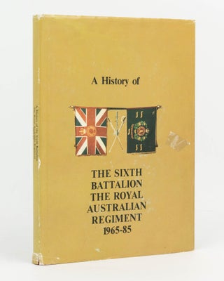 Item #96693 A History of the Sixth Battalion, the Royal Australian Regiment, 1965-1985. Captain...