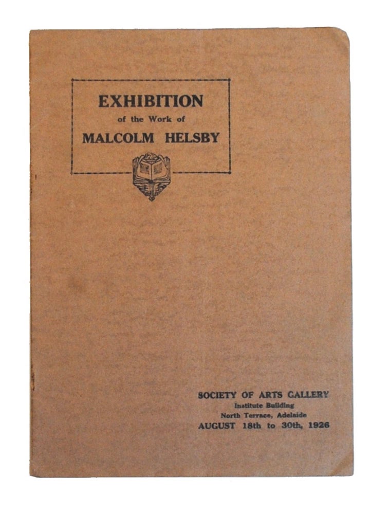 Item #97255 Exhibition. Water Colors [sic], Etchings and Pencil Drawings of England, France and Belgium by Malcolm Helsby ... Society of Arts Gallery ... Adelaide, August 18th to 30th, 1926. Malcolm HELSBY.